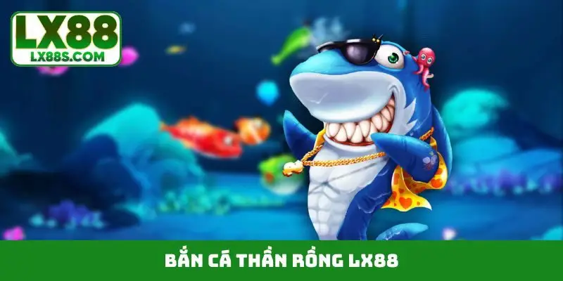Bắn Cá Thần Rồng LX88