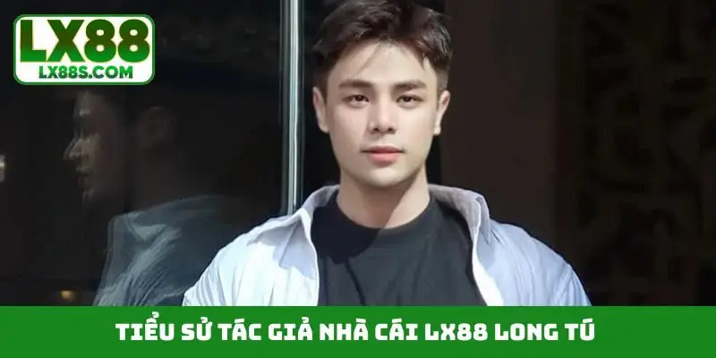 Tiểu sử tác giả nhà cái LX88 Long Tú