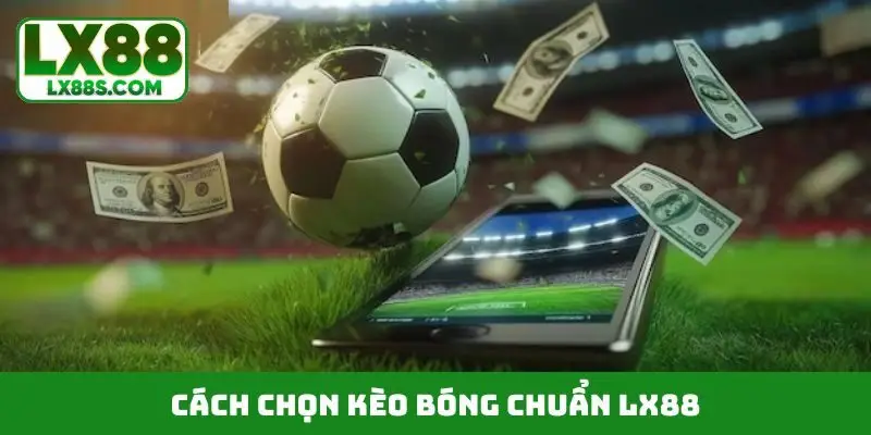 Hướng dẫn cách chọn kèo bóng chuẩn LX88