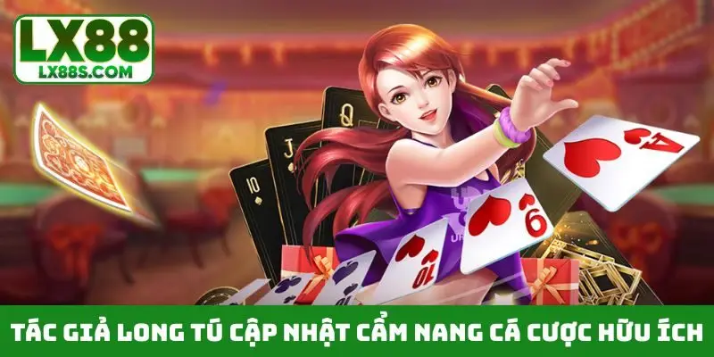 Tác giả Long Tú cập nhật cẩm nang cá cược hữu ích