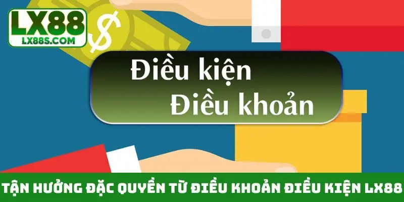 Tận hưởng đặc quyền từ điều khoản điều kiện LX88