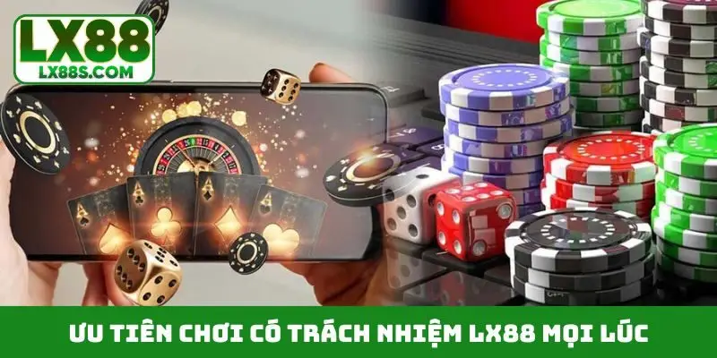 Ưu tiên chơi có trách nhiệm LX88 mọi lúc
